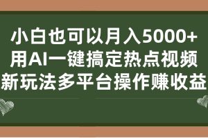 (7084期)小白也可以月入5000+, 用AI一键搞定热点视频, 新玩法多平台操作赚收益