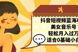 (7083期)抖音短视频蓝海项目,美女音乐号,轻松月入过万 适合小白(教程+100G素材)
