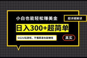 (7074期)小白一周到手300刀,GG2U玩游戏赚美金,不懂英语也能赚钱
