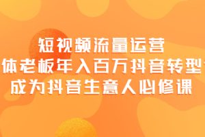 (3747期)短视频流量运营,实体老板年入百万-抖音转型课,成为抖音生意人的必修课