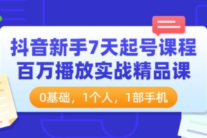 (3714期)抖音新手7天起号课程:百万播放实战精品课,0基础,1个人,1部手机
