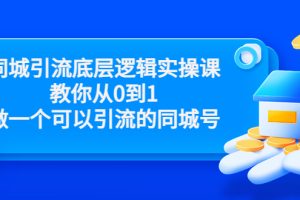 (3316期)同城引流底层逻辑实操课,教你从0到1做一个可以引流的同城号