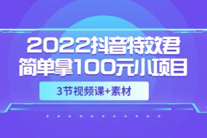 (3305期)2022抖音特效君简单拿100元小项目,可深耕赚更多(3节视频课+素材)