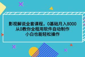 （3086期）影视解说全套课程，0基础月入8000，从0教你全程用软件自动制作，有手就行