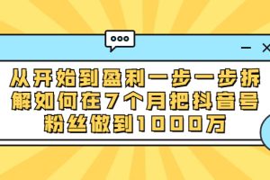 （1837期）从开始到盈利一步一步拆解如何在7个月把抖音号粉丝做到1000万