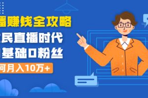 (1316期)直播赚钱全攻略:全民直播时代,0基础0粉丝如何月入10万+(全套课程)