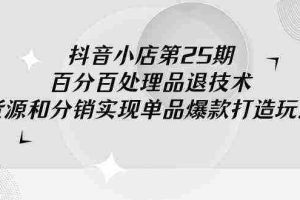（9255期）抖音小店-第25期，百分百处理品退技术，有货源和分销实现单品爆款打造玩法
