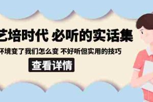 （8811期）后艺培 时代之必听的实话集：环境变了我们怎么变 不好听但实用的技巧