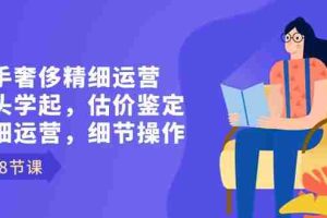 （8774期）二手奢侈精细运营从头学起，估价鉴定，精细运营，细节操作（58节）