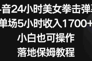 （8715期）抖音24小时美女拳击弹幕，单场5小时收入1700+，小白也可操作，落地保姆教程