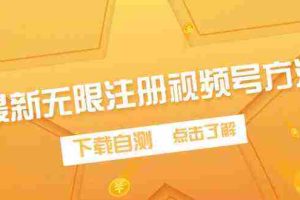 （9719期）最新无限注册视频号方法，下载自测