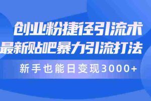 （10070期）创业粉捷径引流术，最新贴吧暴力引流打法，新手也能日变现3000+附赠全…