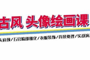 （11606期）古风-头像绘画课-2期：头肩颈/五官脸部细化/衣服装饰/背景处理/实战演示