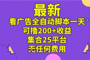 （11301期）最新看广告全自动脚本一天可撸200+收益 。集合25平台 ，无任何费用
