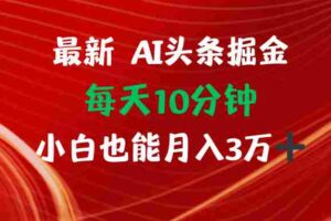 （12444期）AI头条掘金每天10分钟小白也能月入3万