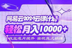 （12439期）2024网易云云梯计划  每月躺赚5000+