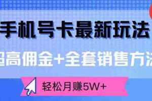 （12375期）手机号卡最新玩法，超高佣金+全套销售方法，轻松月赚5W+