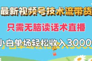 （12318期）最新视频号技术流带货，只需无脑读话术直播，小白单场直播纯收益也能轻…