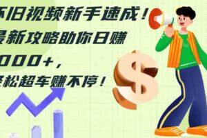 （12250期）怀旧视频新手速成！最新攻略助你日赚1000+，轻松超车赚不停