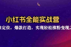 （12235期）小红书全能实战营：精准定位，爆款打造，实现轻松涨粉变现之旅