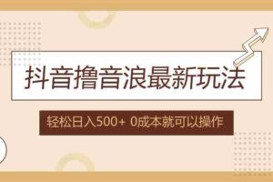 （12217期）抖音撸音浪最新玩法，不需要露脸，小白轻松上手，0成本就可操作，日入500+