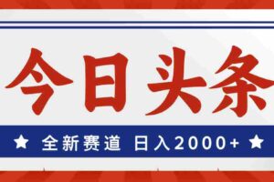 （12001期）今日头条，全新赛道，小白易上手，日入2000+