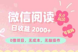 （11996期）微信阅读8.0玩法！！0撸，没有任何成本有手就行可矩阵，一小时入200+