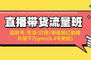 （11987期）直播带货流量班：起新号/专场/打榜/明星网红助播/月播千万gmv(8.4号更新)