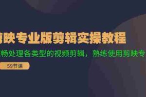 （11969期）剪映专业版剪辑实操教程：流畅处理各类型的视频剪辑，熟练使用剪映专业版