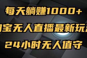 （12746期）最新淘宝无人直播玩法，每天躺赚1000+，24小时无人值守，不违规不封号