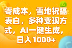 （13772期）零成本，雪地祝福表白，多种变现方式，AI一键生成，日入1000+