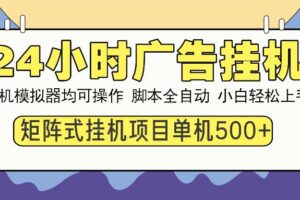（13895期）24小时全自动广告挂机 矩阵式操作 单机收益500+ 小白也能轻松上手