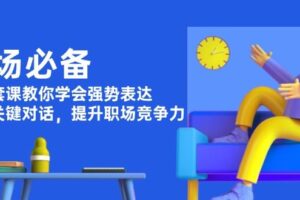 （13901期）职场必备，四件套课教你学会强势表达，掌握关键对话，提升职场竞争力