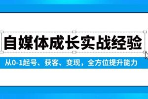 （13963期）自媒体成长实战经验，从0-1起号、获客、变现，全方位提升能力