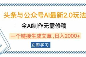 （14117期）头条与公众号AI最新2.0玩法，全AI制作无需人工修稿，一个标题生成文章…