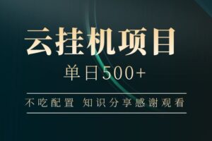 （14531期）云挂机项目单日500+ 不吃配置，知识分享感谢观看