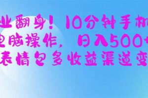 （14193期）副业翻身！10分钟手机或电脑操作，日入500+,搞笑表情包多收益渠道变现